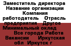 Заместитель директора › Название организации ­ Компания-работодатель › Отрасль предприятия ­ Другое › Минимальный оклад ­ 25 000 - Все города Работа » Вакансии   . Иркутская обл.,Иркутск г.